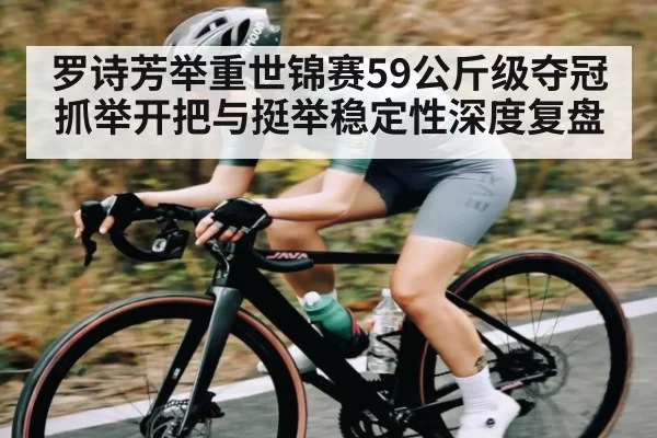 罗诗芳举重世锦赛59公斤级夺冠抓举开把与挺举稳定性深度复盘 | BOBSports