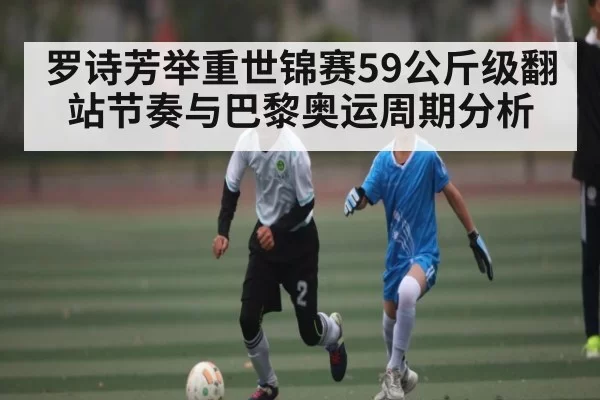 罗诗芳举重世锦赛59公斤级翻站节奏与巴黎奥运周期分析 | BOBSports