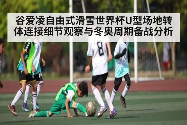 谷爱凌自由式滑雪世界杯U型场地转体连接细节观察与冬奥周期备战分析 | BOBSports